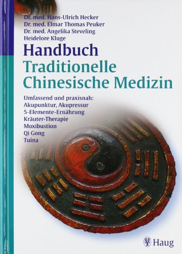 Handbuch Traditionelle Chinesische Medizin Umfassend und praxisnah: Akupunktur, Akupressur, 5-Elemente-Ernährung, Kräuter-Therapie, Moxibustion, Qi Gong, Tuina - Hecker, Hans Ulrich, Elmar Thomas Peuker und Angelika Steveling