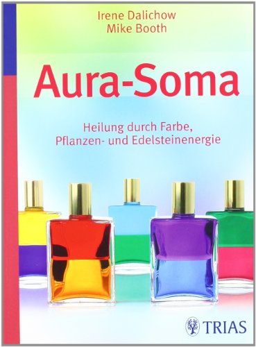 Aura Soma: Heilung durch Farbe, Pflanzen- und Edelsteinenergie - Dalichow, Irene, Booth, Mike