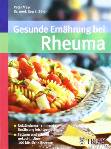 Gesunde Ernährung bei Rheuma: Entzündungshemmende Ernährung leicht gemacht. Fettarm und schnell gekocht: Über 100 köstliche Rezepte - Mayr, Peter, Eichhorn, Jürg