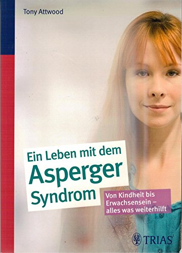 Ein ganzes Leben mit dem Asperger-Syndrom: Von Kindheit bis Erwachsensein - alles was weiterhilft (9783830465041) by Attwood, Tony