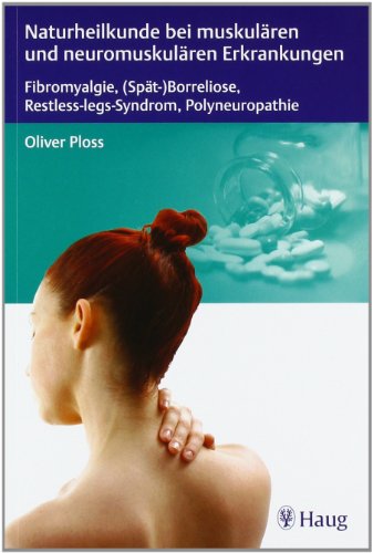 Naturheilkunde bei muskulären und neuromuskulären Erkrankungen: Fibromyalgie, (Spät-)Borreliose, Restless Legs Syndrom und Polyneuropathie - Ploss, Oliver