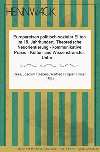 Europareisen politisch-sozialer Eliten im 18. Jahrhundert: theoretische Neuorientierung - kommunikative Praxis - Kultur- und Wissenstransfer. Joachim Rees . (Hrsg.). Unter Mitw. von Christoph Frank / Aufklärung und Europa; Bd. 6 - Rees, Joachim (Herausgeber)