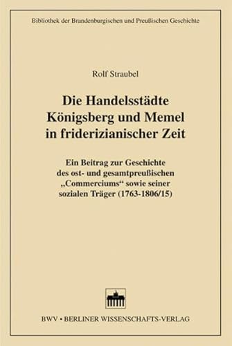 9783830503330: Die Handelsstdte Knigsberg und Memel in friderizianischer Zeit: Ein Beitrag zur Geschichte des ost- und gesamtpreuischen "Commerciums" sowie seiner sozialen Trger (1763-1806/15)