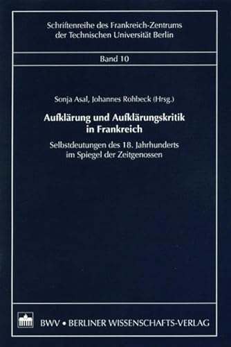 Aufklärung und Aufklärungskritik in Frankreich : Selbstdeutungen des 18. Jahrhunderts im Spiegel der Zeitgenossen. Technische Universität Berlin. Frankreich-Zentrum: Schriftenreihe des Frankreich-Zentrums der Technischen Universität Berlin ; Bd. 10. - Asal, Sonja und Johannes Rohbeck (Hgg.)