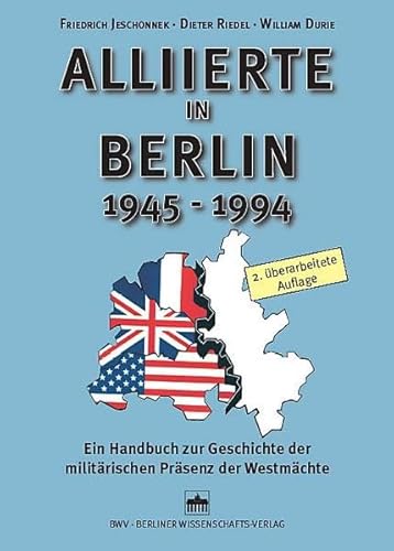 Alliierte in Berlin 1945 - 1994: Ein Handbuch zur Geschichte der militärischen Präsenz der Westmächte Ein Handbuch zur Geschichte der militärischen Präsenz der Westmächte - Friedrich Jeschonnek, Friedrich K., Dieter Dieter Riedel und William William Durie