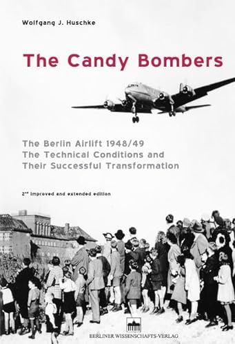 The Candy Bombers The Berlin Airlift 1948/49, The Technical Conditions and Their Successful Transformation - Huschke, Wolfgang J