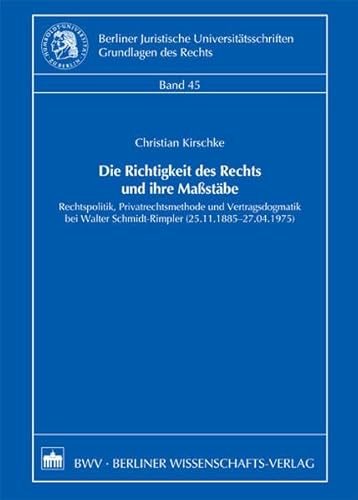 9783830516705: Die Richtigkeit des Rechts und ihre Mastbe: Rechtspolitik, Privatrechtsmethode und Vertragsdogmatik bei Walter Schmidt-Rimpler (25.11.1885 - 27.04.1975)