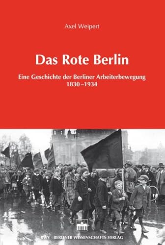 Das Rote Berlin: Eine Geschichte der Berliner Arbeiterbewegung 1830-1934 - Axel Weipert