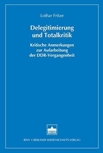 Beispielbild fr Delegitimierung und Totalkritik : Kritische Anmerkungen zur Aufarbeitung der DDR-Vergangenheit zum Verkauf von Buchpark