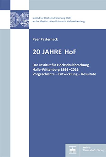 20 Jahre HoF: Das Institut für Hochschulforschung Halle-Wittenberg 1996-2016: Vorgeschichte - Entwicklung - Resultate - Peer Pasternack