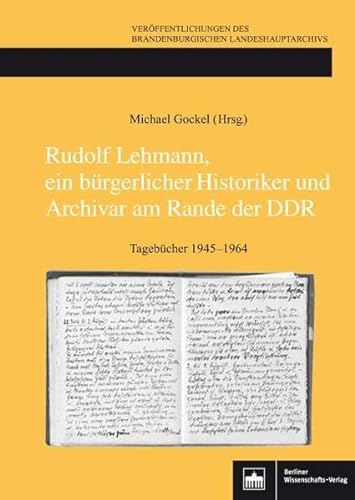 Rudolf Lehmann, ein bürgerlicher Historiker und Archivar am Rande der DDR : Tagebücher 1945-1964 - Michael Gockel