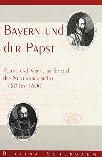 9783830671329: Bayern und der Papst: Politik und Kirche im Spiegel der Nuntiaturberichte 1550 bis 1600