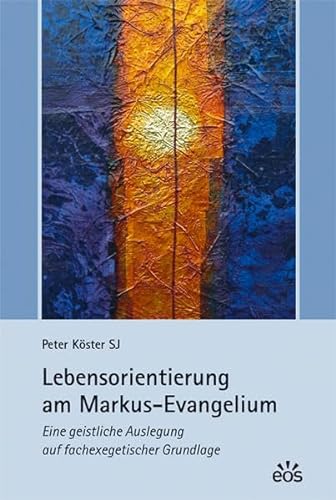 Lebensorientierung am Markus-Evangelium: Eine geistliche Auslegung auf fachexegetischer Grundlage - Köster, Peter