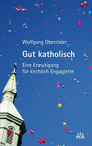 Gut katholisch - Eine Ermutigung für kirchlich Engagierte - Oberröder, Wolfgang