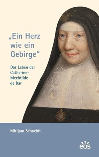 Ein Herz wie ein Gebirge - Das Leben der Catherine-Mechtilde de Bar - Schaeidt, Mirijam