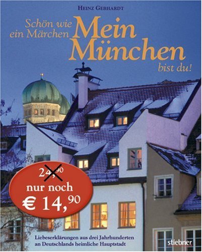 Schön wie ein Märchen mein München bist Du!: Liebeserklärungen aus drei Jahrhunderten an Deutschlands heimliche Hauptstadt - Gebhardt, Heinz