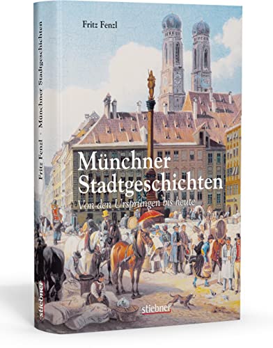 Münchner Stadtgeschichten Von den Ursprüngen bis heute
