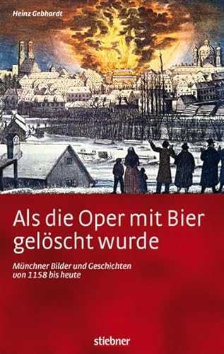 9783830710479: Als die Oper mit Bier gelöscht wurde: Münchner Bilder und Geschichten von 1158 bis heute