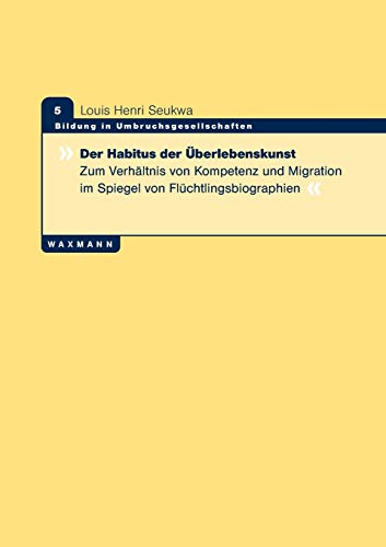 Der Habitus der Überlebenskunst : Zum Verhältnis von Kompetenz und Migration im Spiegel von Flüchtlingsbiographien - Louis Henri Seukwa