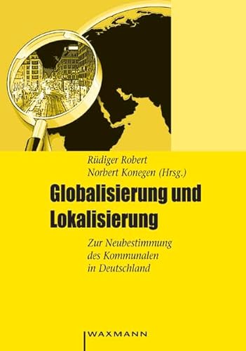 Globalisierung und Lokalisierung Zur Neubestimmung des Kommunalen in Deutschland - Robert, Rüdiger, Norbert Konegen und Katja Hübschen
