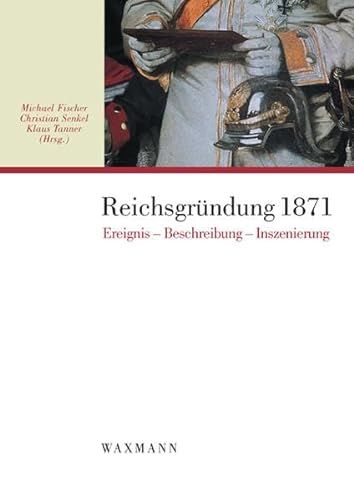 Reichsgründung 1871: Ereignis / Beschreibung / Inszenierung - Michael Fischer / Christian Senkel / Klaus Tanner (Hrsg.)