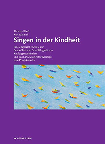 Singen in der Kindheit : Eine empirische Studie zur Gesundheit und Schulfähigkeit von Kindergartenkindern und das Canto elementar-Konzept zum Praxistransfer - Thomas Blank
