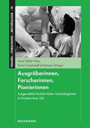 Ausgräberinnen, Forscherinnen, Pionierinnen : Ausgewählte Porträts früher Archäologinnen im Kontext ihrer Zeit - Doris Gutsmiedl-Schümann