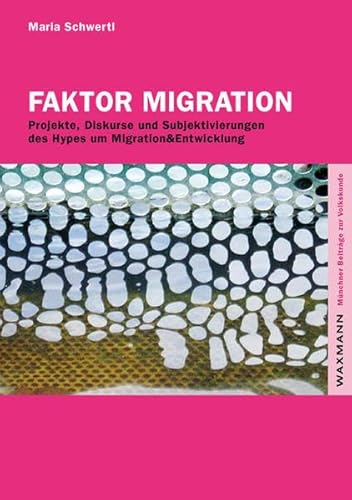 Faktor Migration: Projekte, Diskurse und Subjektivierungen des Hypes um Migration & Entwicklung: Projekte, Diskurse und Subjektivierungen des Hypes um . Diss. (Münchner Beiträge zur Volkskunde) - Maria Schwertl