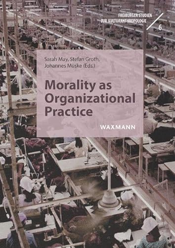 9783830947875: Morality as Organizational Practice: Negotiating, Performing, and Navigating Moral Standards in Contexts of Work (Freiburger Studien zur Kulturanthropologie): 6