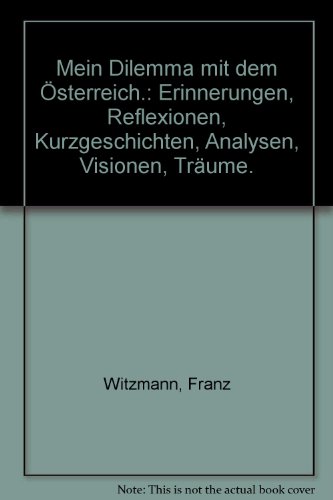 Mein Dilemma mit dem Österreich: Erinnerungen, Reflexionen, Kurzgeschichten, Analysen, Visionen, Träume. - Franz Witzmann