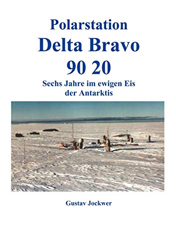9783831133789: Polarstation Delta Bravo 9020: Sechs Jahre im ewigen Eis der Antarktis