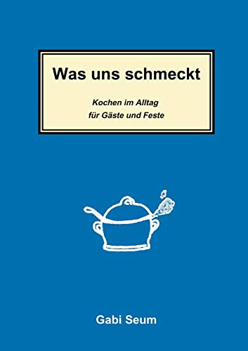 Was uns schmeckt : Kochen im Alltag für Gäste und Feste - Gabi Seum