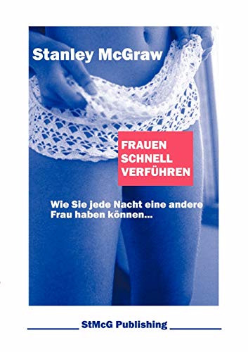 Frauen schnell verführen : Wie Sie jede Nacht eine andere Frau haben können. - Stanley McGraw