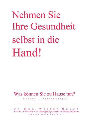 Nehmen Sie Ihre Gesundheit selbst in die Hand! : Was können Sie zu Hause tun? Rheuma - Fibromyalgie - Walter Mauch