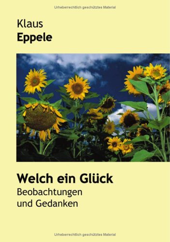 Welch ein Glück: Beobachtungen & Gedanken - Klaus Eppele