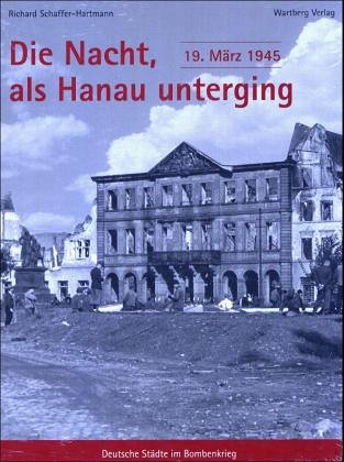 Die Nacht in der Hanau unterging - 19. März 1945 - Schaffer-Hartmann, Richard