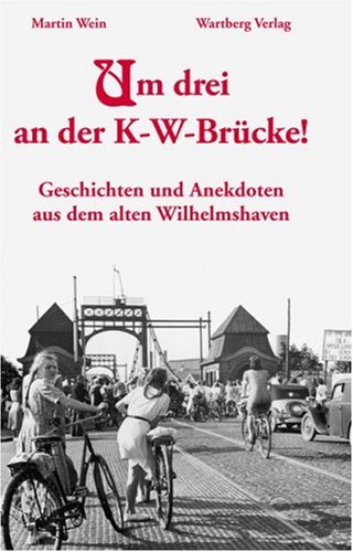Um drei an der K-W-Brücke! Geschichten und Anekdoten aus dem alten Wilhelmshaven Geschichten und Anekdoten aus dem alten Wilhelmshaven - Wein, Martin