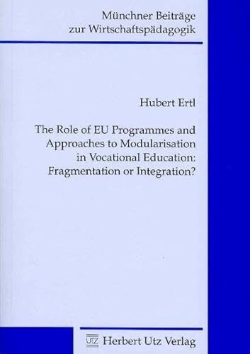 Imagen de archivo de The Role of European Union Programmes and Approaches to Modularisation in Vocational Education: Fragmentation or Integration? (Mnchner Beitrge zur Wirtschaftspdagogik) a la venta por medimops