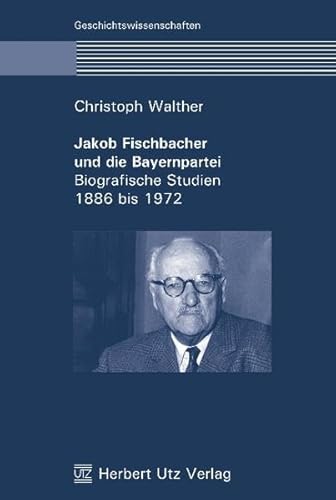 9783831604067: Jakob Fischbacher und die Bayernpartei: Biografische Studien 1886 bis 1972