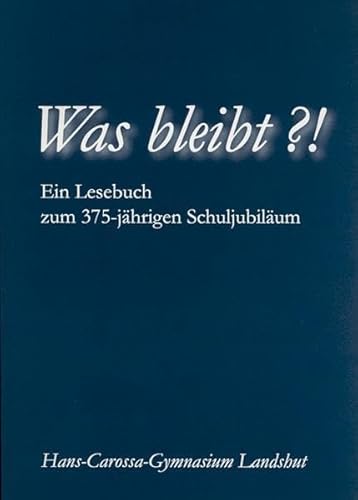 Was bleibt?!: Ein Lesebuch zum 375-jährigen Schuljubiläum. Hans-Carossa-Gymnasium Landshut (Sachbuch)