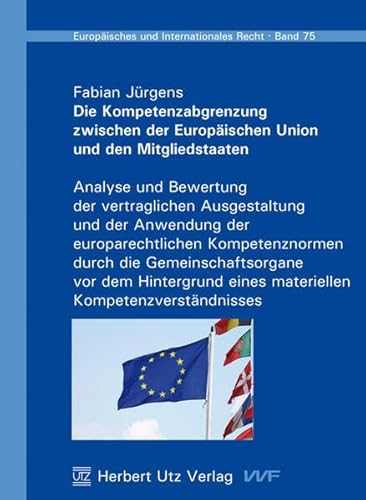 Die Kompetenzabgrenzung zwischen der Europäischen Union und den Mitgliedstaaten Analyse und Bewertung der vertraglichen Ausgestaltung und der Anwendung der europarechtlichen Kompetenznormen durch die Gemeinschaftsorgane vor dem Hintergrund eines materiellen Kompetenzverständnisses - Jürgens, Fabian