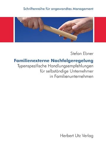 Familienexterne Nachfolgeregelung: Typenspezifische Handlungsempfehlungen für selbständige Unternehmer in Familienunternehmen - Ebner, Stefan