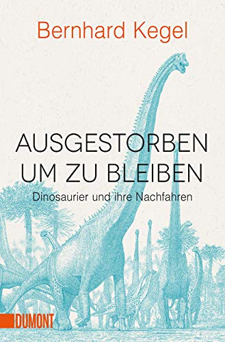 Ausgestorben, um zu bleiben : Dinosaurier und ihre Nachfahren - Bernhard Kegel