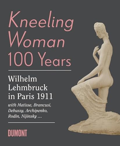 Kneeling Woman 100 Years. Lehmbruck in Paris 1911: with Matisse, Brancusi, Bebussy, Archipe - Dumont; Wilhelm Lehmbruck; Henri Matisse; Constantin Brâncuși; Claude Achille Debussy; Alexander Archipenko; François Auguste René Rodin; Vaslav Nijinsk