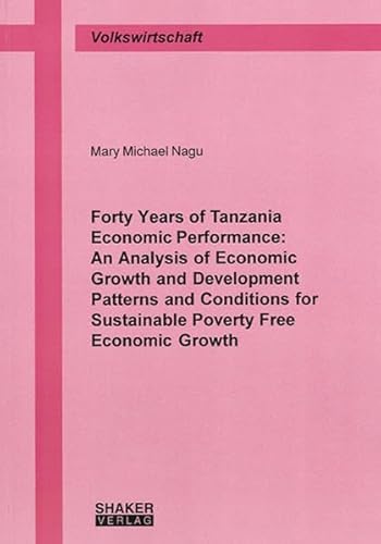 Stock image for Forty Years of Tanzania Economic Performance: an Analysis of Economic Growth and Development Patterns and Conditions for Sustainable Poverty Free Economic Growth (Berichte Aus Der Volkswirtschaft) for sale by WorldofBooks