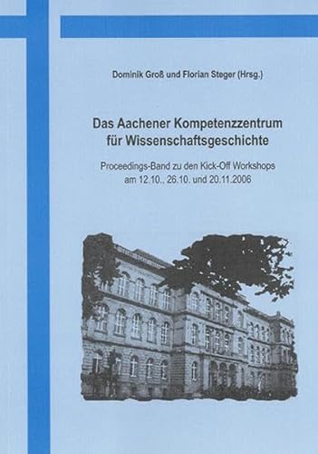 9783832258177: Das Aachener Kompetenzzentrum fr Wissenschaftsgeschichte: Proceedings-Band zu den Kick-Off Workshops am 12.10., 26.10. und 20.11.2006