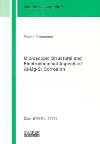 Microscopic structural and electrochemical aspects of Al-Mg-Si corrosion. Berichte aus der Materialwissenschaft - Eckermann, Fabian