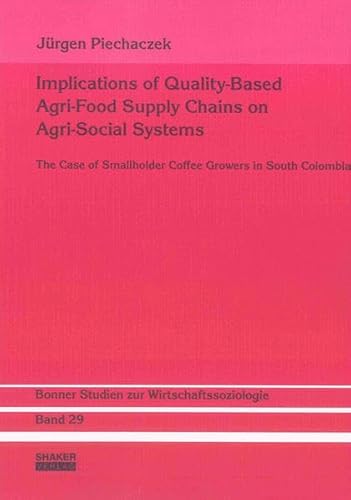 Stock image for Implications of Quality-Based Agri-Food Supply Chains on Agri-Social Systems: The Case of Smallholder Coffee Growers in South Colombia (Bonner Studien zur Wirtschaftssoziologie) for sale by medimops