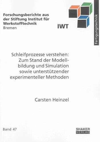 Schleifprozesse verstehen: Zum Stand der Modellbildung und Simulation sowie unterstützender experimenteller Methoden (Forschungsberichte aus der Stiftung Institut für Werkstofftechnik Bremen)