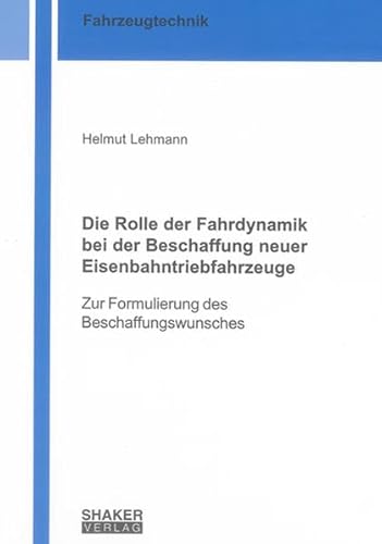 Die Rolle der Fahrdynamik bei der Beschaffung neuer Eisenbahntriebfahrzeuge : Zur Formulierung des Beschaffungswunsches - Helmut Lehmann